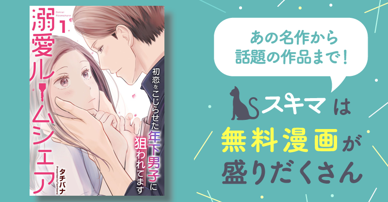 [4話無料] 溺愛ルームシェア～初恋をこじらせた年下男子に狙われています～ スキマ マンガが無料読み放題！